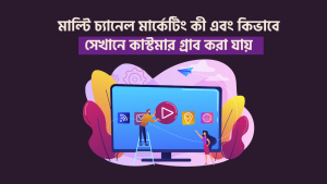 মাল্টি চ্যানেল মার্কেটিং কী এবং কিভাবে সেখানে কাস্টমার গ্রাব করা যায়