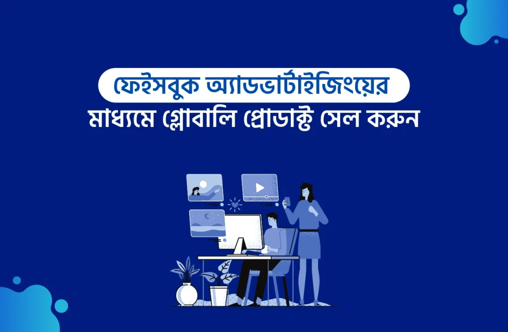 ফেইসবুক অ্যাডভার্টাইজিংয়ের মাধ্যমে গ্লোবালি প্রোডাক্ট সেল করুন