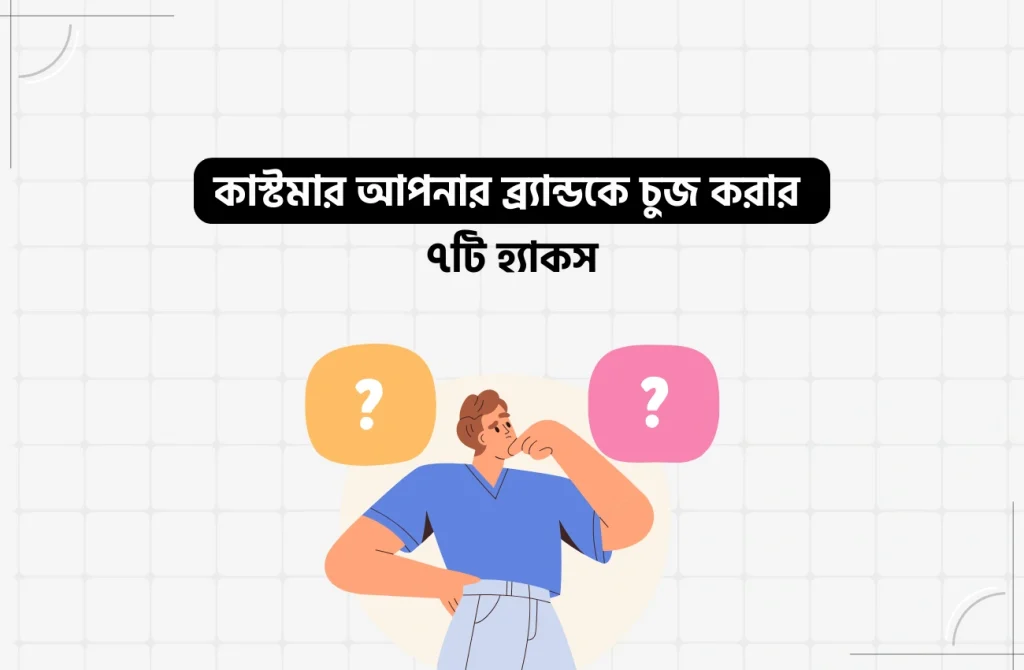 কাস্টমার আপনার ব্র্যান্ডকে চুজ করার ৭টি হ্যাকস