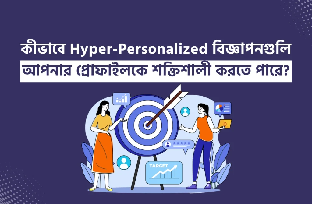কীভাবে Hyper-Personalized বিজ্ঞাপনগুলি আপনার প্রোফাইলকে শক্তিশালী করতে পারে?